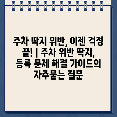 주차 딱지 위반, 이젠 걱정 끝! | 주차 위반 딱지, 등록 문제 해결 가이드