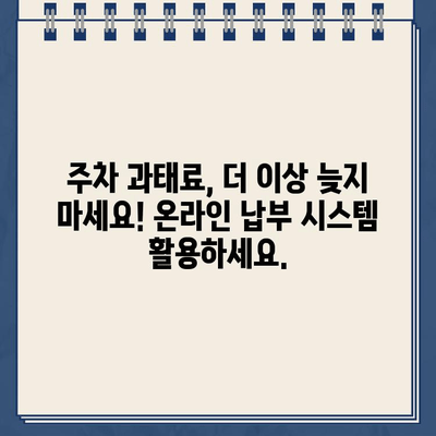 주차 딱지, 이제는 온라인으로 간편하게 해결하세요! | 주차 위반 과태료, 납부 방법, 온라인 시스템