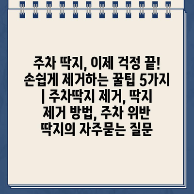 주차 딱지, 이제 걱정 끝! 손쉽게 제거하는 꿀팁 5가지 | 주차딱지 제거, 딱지 제거 방법, 주차 위반 딱지