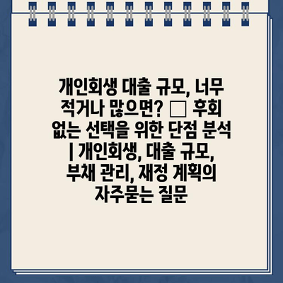 개인회생 대출 규모, 너무 적거나 많으면? ❌ 후회 없는 선택을 위한 단점 분석 | 개인회생, 대출 규모, 부채 관리, 재정 계획