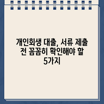 개인회생 대출 서류 제출 완벽 가이드| 놓치기 쉬운 주의 사항 5가지 | 개인회생, 대출, 서류, 주의사항, 성공적인 개인회생