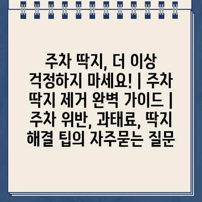 주차 딱지, 더 이상 걱정하지 마세요! | 주차 딱지 제거 완벽 가이드 | 주차 위반, 과태료, 딱지 해결 팁