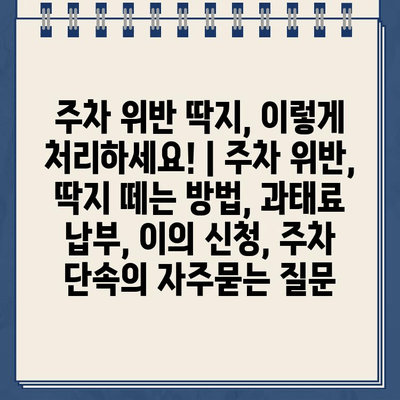 주차 위반 딱지, 이렇게 처리하세요! | 주차 위반, 딱지 떼는 방법, 과태료 납부, 이의 신청, 주차 단속