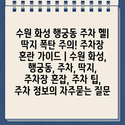 수원 화성 행궁동 주차 헬| 딱지 폭탄 주의! 주차장 혼란 가이드 | 수원 화성, 행궁동, 주차, 딱지, 주차장 혼잡, 주차 팁, 주차 정보