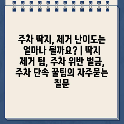 주차 딱지, 제거 난이도는 얼마나 될까요? | 딱지 제거 팁, 주차 위반 벌금, 주차 단속 꿀팁