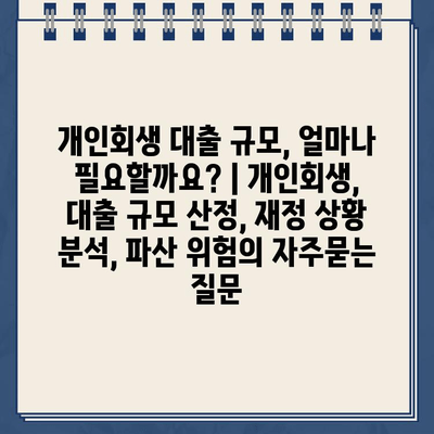 개인회생 대출 규모, 얼마나 필요할까요? | 개인회생, 대출 규모 산정, 재정 상황 분석, 파산 위험