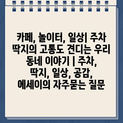 카페, 놀이터, 일상| 주차 딱지의 고통도 견디는 우리 동네 이야기 | 주차, 딱지, 일상, 공감, 에세이