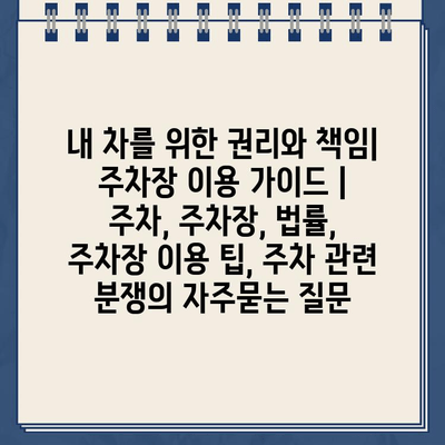 내 차를 위한 권리와 책임| 주차장 이용 가이드 | 주차, 주차장, 법률, 주차장 이용 팁, 주차 관련 분쟁