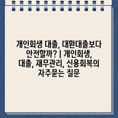 개인회생 대출, 대환대출보다 안전할까? | 개인회생, 대출, 재무관리, 신용회복