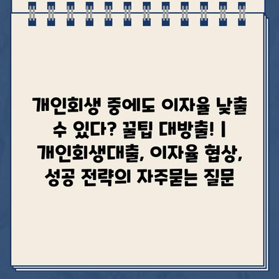 개인회생 중에도 이자율 낮출 수 있다? 꿀팁 대방출! | 개인회생대출, 이자율 협상, 성공 전략