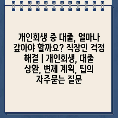 개인회생 중 대출, 얼마나 갚아야 할까요? 직장인 걱정 해결 | 개인회생, 대출 상환, 변제 계획, 팁