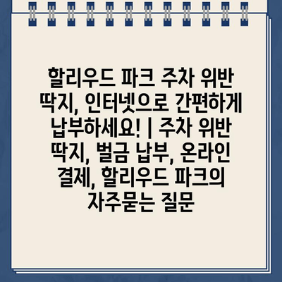 할리우드 파크 주차 위반 딱지, 인터넷으로 간편하게 납부하세요! | 주차 위반 딱지, 벌금 납부, 온라인 결제, 할리우드 파크