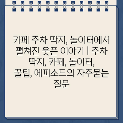 카페 주차 딱지, 놀이터에서 펼쳐진 웃픈 이야기 | 주차 딱지, 카페, 놀이터, 꿀팁, 에피소드