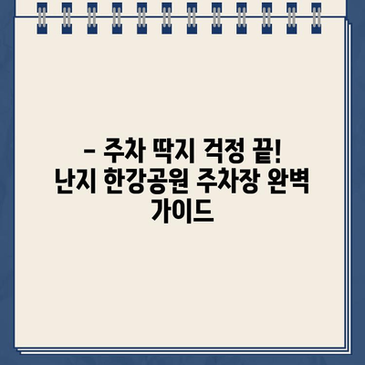 난지 한강공원 주차 딱지, 이젠 걱정 마세요! | 주차장 문제 해결 가이드 & 주차 팁