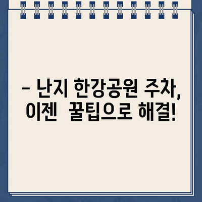 난지 한강공원 주차 딱지, 이젠 걱정 마세요! | 주차장 문제 해결 가이드 & 주차 팁