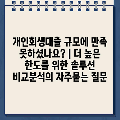 개인회생대출 규모에 만족 못하셨나요? | 더 높은 한도를 위한 솔루션 비교분석