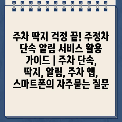 주차 딱지 걱정 끝! 주정차 단속 알림 서비스 활용 가이드 | 주차 단속, 딱지, 알림, 주차 앱, 스마트폰