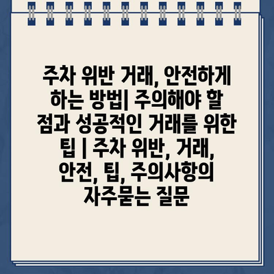 주차 위반 거래, 안전하게 하는 방법| 주의해야 할 점과 성공적인 거래를 위한 팁 | 주차 위반, 거래, 안전, 팁, 주의사항