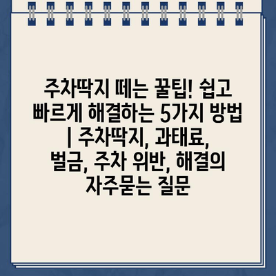 주차딱지 떼는 꿀팁! 쉽고 빠르게 해결하는 5가지 방법 | 주차딱지, 과태료, 벌금, 주차 위반, 해결