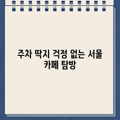 주차 거부 카페, 이제 딱지 걱정은 그만! | 주차 꿀팁, 주차 딱지 피하는 방법, 서울 주차 딱지 없는 카페