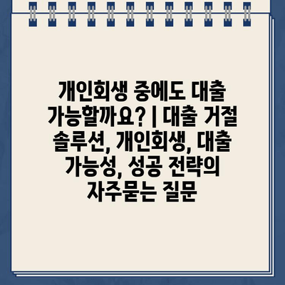 개인회생 중에도 대출 가능할까요? | 대출 거절 솔루션, 개인회생, 대출 가능성, 성공 전략