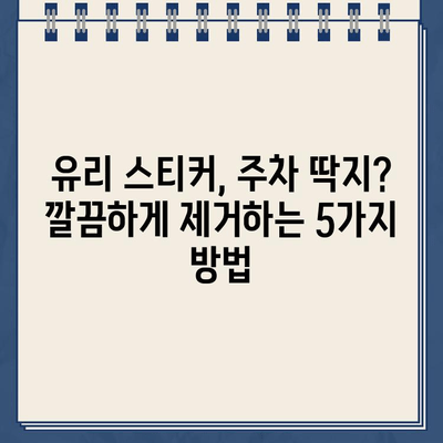 유리 스티커, 주차 딱지 제거 완벽 가이드| 쉽고 효과적인 5가지 방법 | 스티커 제거, 딱지 제거, 유리 세척, 잔여물 제거