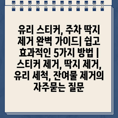 유리 스티커, 주차 딱지 제거 완벽 가이드| 쉽고 효과적인 5가지 방법 | 스티커 제거, 딱지 제거, 유리 세척, 잔여물 제거