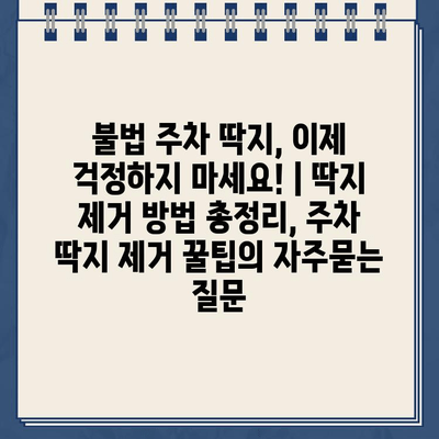 불법 주차 딱지, 이제 걱정하지 마세요! | 딱지 제거 방법 총정리, 주차 딱지 제거 꿀팁