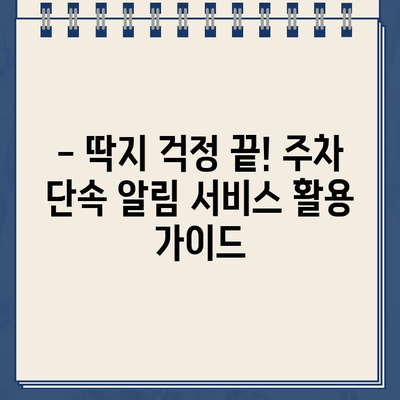 주차 딱지 걱정 끝! 주정차 단속 알림 서비스 활용 가이드 | 주차 단속, 알림, 딱지 방지, 주차 팁