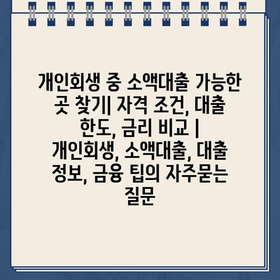 개인회생 중 소액대출 가능한 곳 찾기| 자격 조건, 대출 한도, 금리 비교 | 개인회생, 소액대출, 대출 정보, 금융 팁