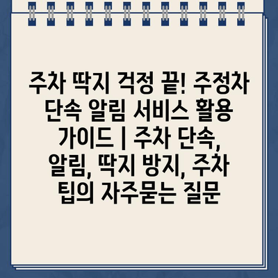 주차 딱지 걱정 끝! 주정차 단속 알림 서비스 활용 가이드 | 주차 단속, 알림, 딱지 방지, 주차 팁