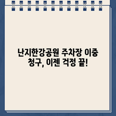 난지한강공원 주차장 이중 청구 문제 해결 가이드 | 주차 요금, 환불, 이용 팁