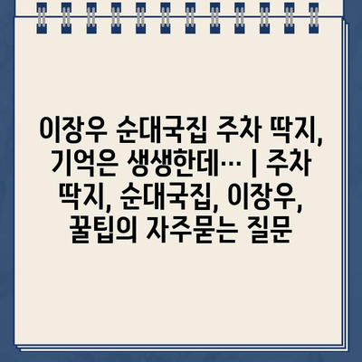 이장우 순대국집 주차 딱지, 기억은 생생한데… | 주차 딱지, 순대국집, 이장우, 꿀팁