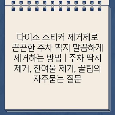 다이소 스티커 제거제로 끈끈한 주차 딱지 말끔하게 제거하는 방법 | 주차 딱지 제거, 잔여물 제거, 꿀팁