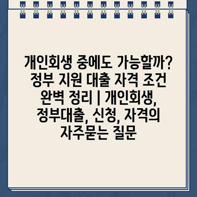 개인회생 중에도 가능할까? 정부 지원 대출 자격 조건 완벽 정리 | 개인회생, 정부대출, 신청, 자격