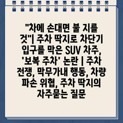 "차에 손대면 불 지를 것"| 주차 딱지로 차단기 입구를 막은 SUV 차주,  