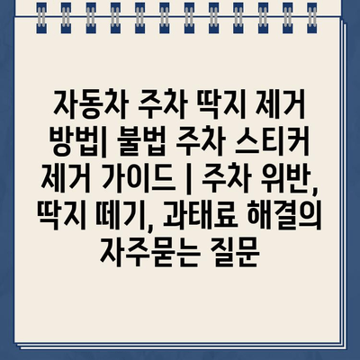 자동차 주차 딱지 제거 방법| 불법 주차 스티커 제거 가이드 | 주차 위반, 딱지 떼기, 과태료 해결