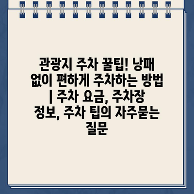 관광지 주차 꿀팁! 낭패 없이 편하게 주차하는 방법 | 주차 요금, 주차장 정보, 주차 팁