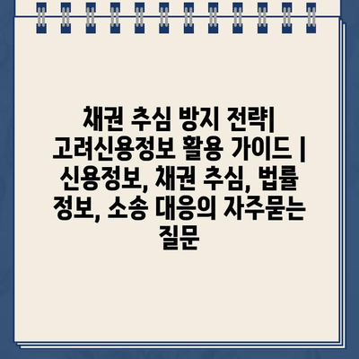 채권 추심 방지 전략| 고려신용정보 활용 가이드 | 신용정보, 채권 추심, 법률 정보, 소송 대응