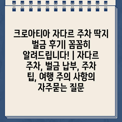 크로아티아 자다르 주차 딱지 벌금 후기| 꼼꼼히 알려드립니다! | 자다르 주차, 벌금 납부, 주차 팁, 여행 주의 사항