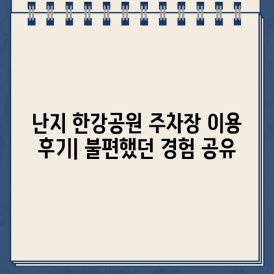 난지 한강공원 주차장, 이중 청구와 주차 딱지의 불편함| 사용자 경험 공유 및 해결 방안 | 난지 한강공원, 주차 문제, 불합리, 이중 청구, 주차 딱지, 이용 후기