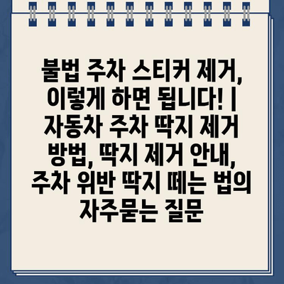 불법 주차 스티커 제거, 이렇게 하면 됩니다! | 자동차 주차 딱지 제거 방법, 딱지 제거 안내, 주차 위반 딱지 떼는 법