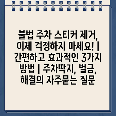 불법 주차 스티커 제거, 이제 걱정하지 마세요! | 간편하고 효과적인 3가지 방법 | 주차딱지, 벌금, 해결