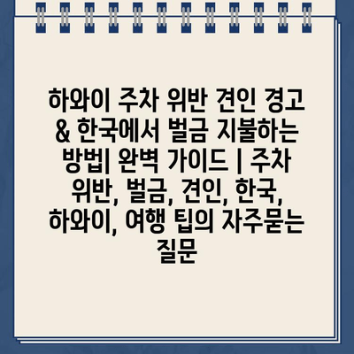 하와이 주차 위반 견인 경고 & 한국에서 벌금 지불하는 방법| 완벽 가이드 | 주차 위반, 벌금, 견인, 한국, 하와이, 여행 팁