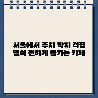 주차 딱지 걱정 끝! 주차 딱지 금지 카페 완벽 가이드 | 서울, 주차 딱지, 카페 정보, 주차 편의