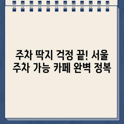 주차 딱지 걱정 끝! 주차 딱지 금지 카페 완벽 가이드 | 서울, 주차 딱지, 카페 정보, 주차 편의