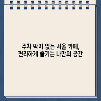 주차 딱지 걱정 끝! 주차 딱지 금지 카페 완벽 가이드 | 서울, 주차 딱지, 카페 정보, 주차 편의