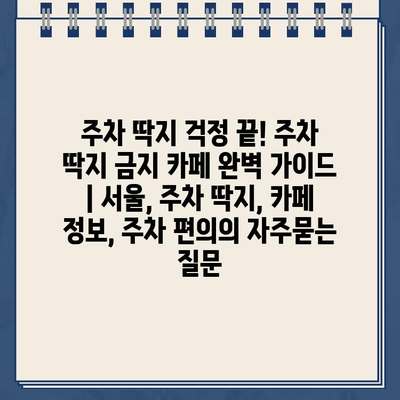 주차 딱지 걱정 끝! 주차 딱지 금지 카페 완벽 가이드 | 서울, 주차 딱지, 카페 정보, 주차 편의