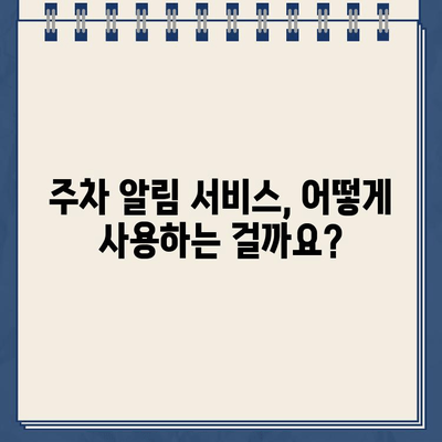 주차 딱지 걱정 끝! 주차 단속 알림 서비스 활용 가이드 | 주차 알림, 딱지 방지, 주차 관리