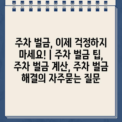 주차 벌금, 이제 걱정하지 마세요! | 주차 벌금 팁, 주차 벌금 계산, 주차 벌금 해결